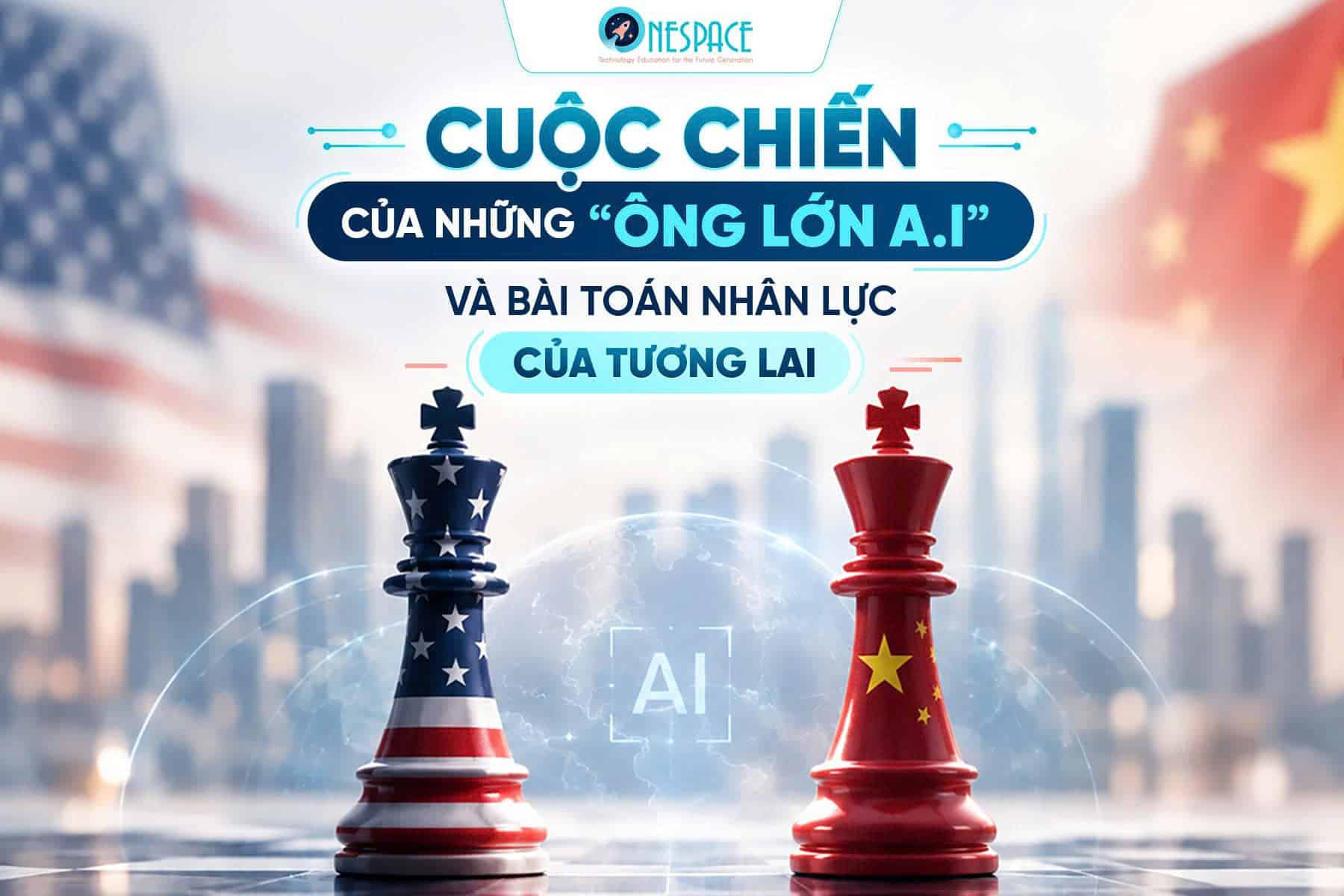 CUỘC CHIẾN CỦA NHỮNG “ÔNG LỚN AI” VÀ BÀI TOÁN NHÂN LỰC CỦA TƯƠNG LAI